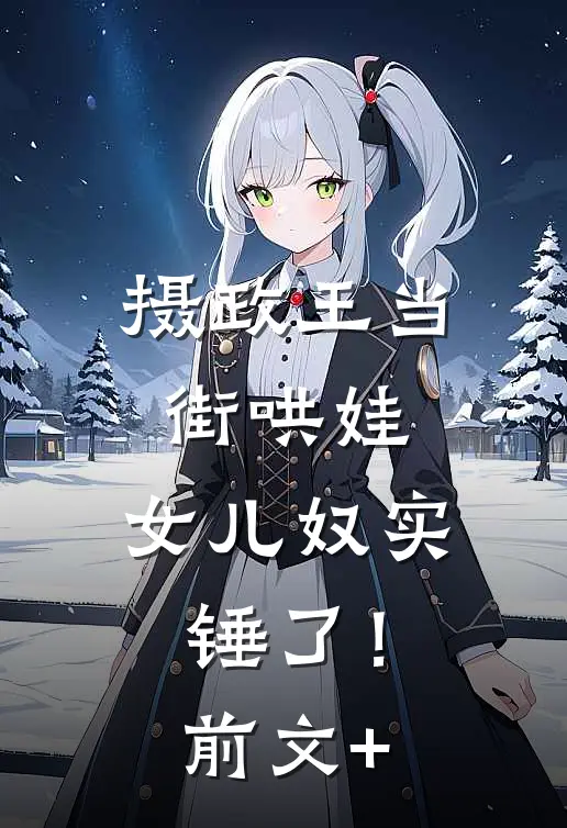 摄政王当街哄娃，女儿奴实锤了！前文+