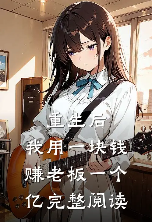 重生后，我用一块钱赚老板一个亿完整阅读