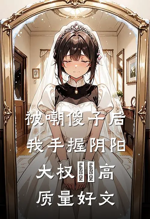 被嘲傻子后，我手握阴阳大权​​高质量好文