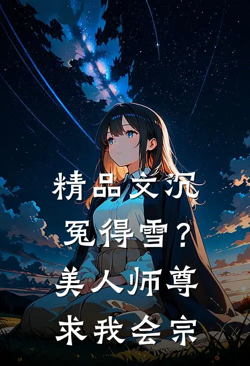 精品文沉冤得雪？美人师尊求我会宗