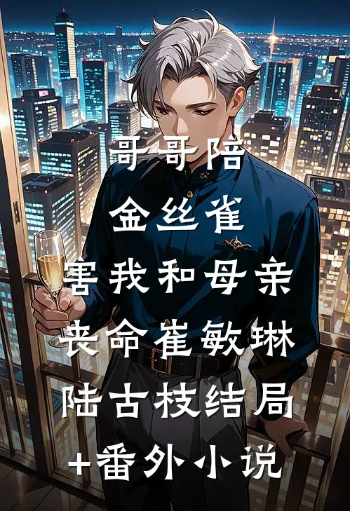 哥哥陪金丝雀，害我和母亲丧命崔敏琳陆古枝结局+番外小说