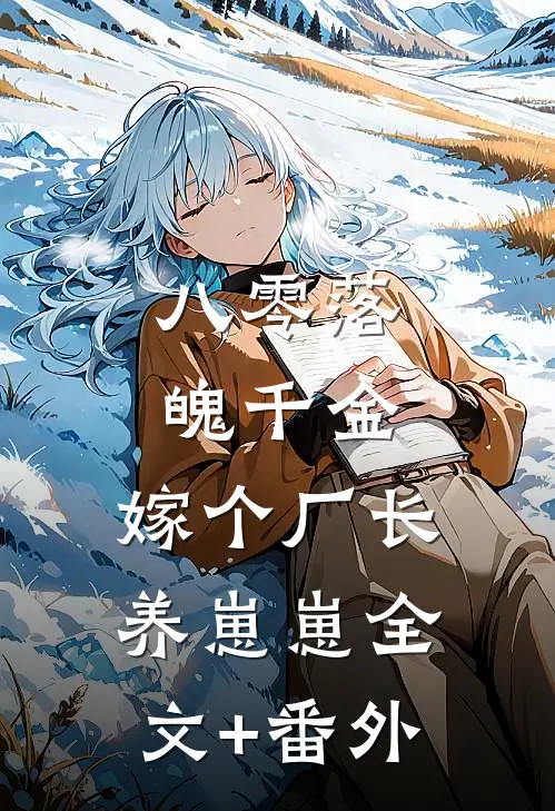 八零落魄千金，嫁个厂长养崽崽全文+番外