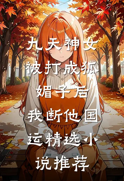 九天神女被打成狐媚子后，我断他国运精选小说推荐