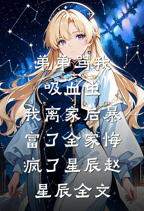 弟弟骂我吸血虫，我离家后暴富了全家悔疯了星辰赵星辰全文