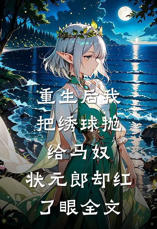 重生后我把绣球抛给马奴，状元郎却红了眼全文