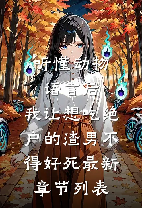 听懂动物语言后，我让想吃绝户的渣男不得好死最新章节列表