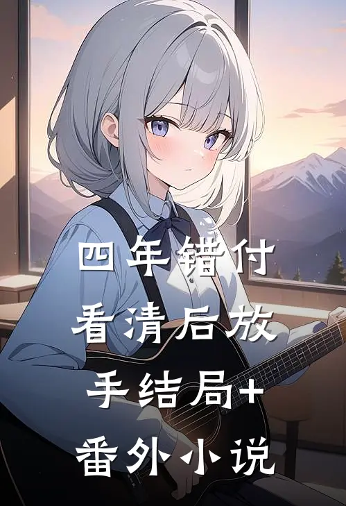 四年错付，看清后放手结局+番外小说