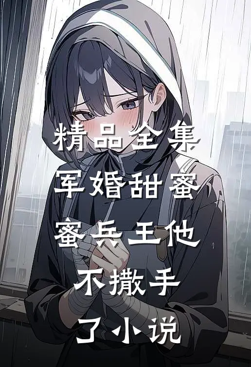 精品全集军婚甜蜜蜜兵王他不撒手了小说