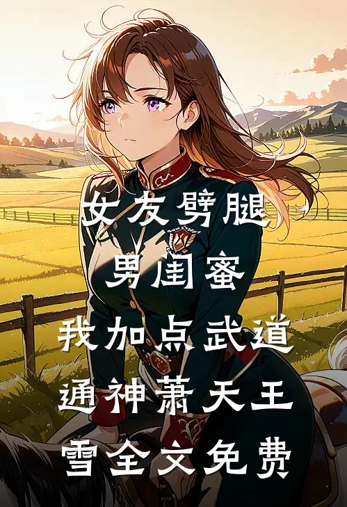女友劈腿男闺蜜，我加点武道通神萧天王雪全文免费
