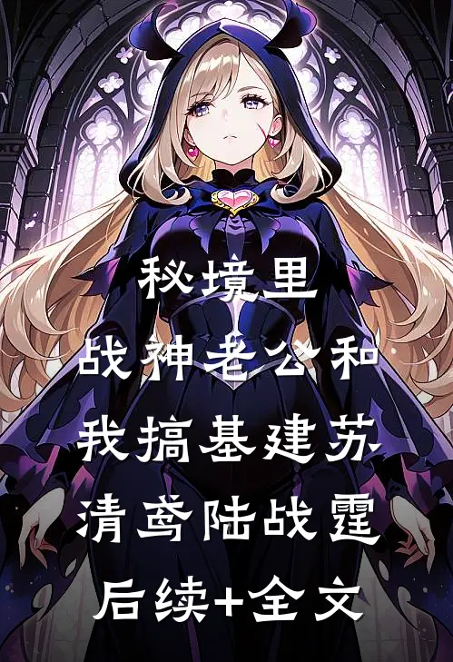 秘境里，战神老公和我搞基建苏清鸢陆战霆后续+全文