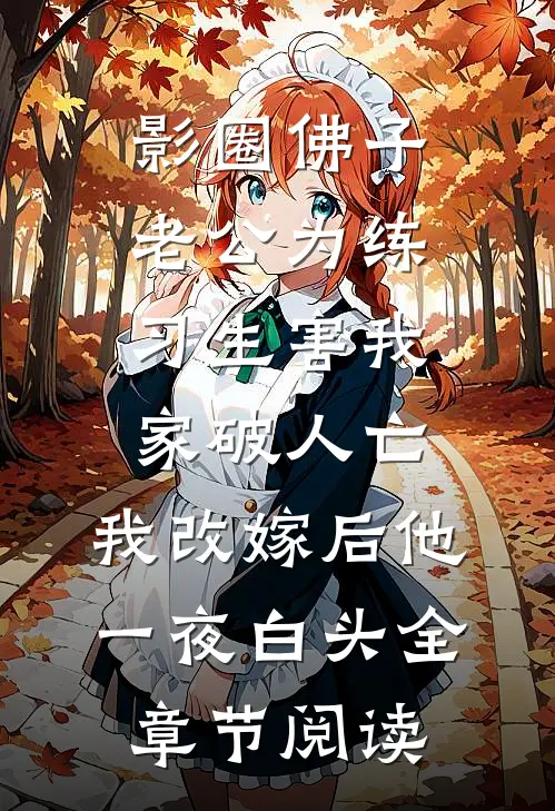 影圈佛子老公为练习生害我家破人亡，我改嫁后他一夜白头全章节阅读