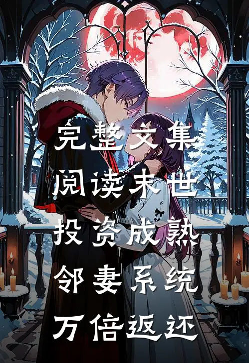 完整文集阅读末世：投资成熟邻妻系统万倍返还