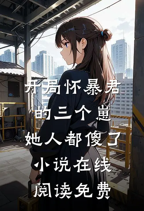 开局怀暴君的三个崽，她人都傻了小说在线阅读免费
