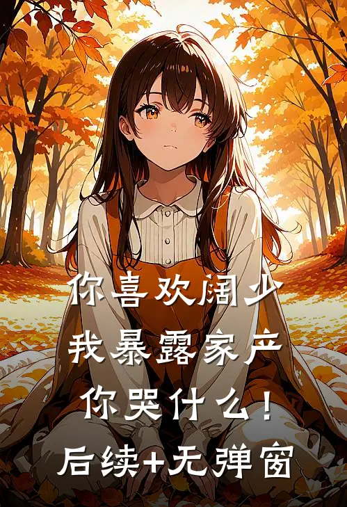 你喜欢阔少，我暴露家产你哭什么！后续+无弹窗