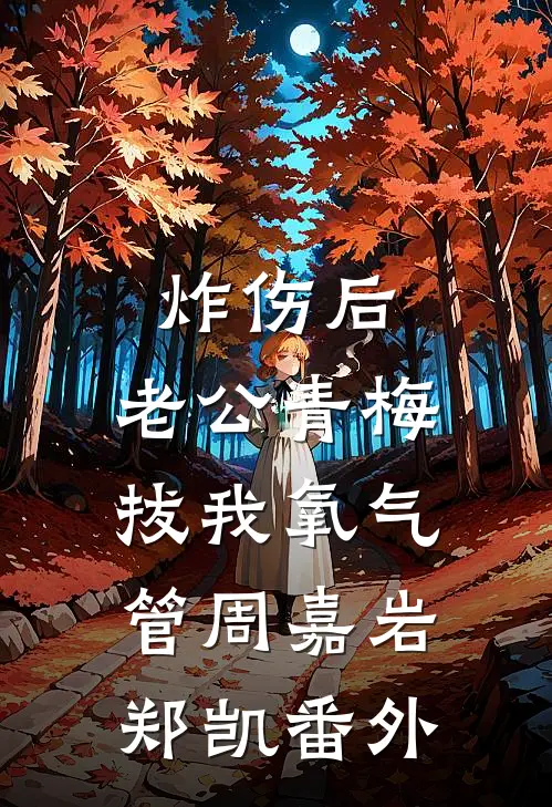 炸伤后，老公青梅拔我氧气管周嘉岩郑凯 番外