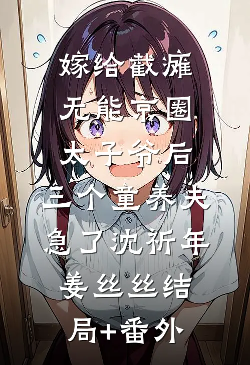 嫁给截瘫无能京圈太子爷后，三个童养夫急了沈祈年姜丝丝结局+番外