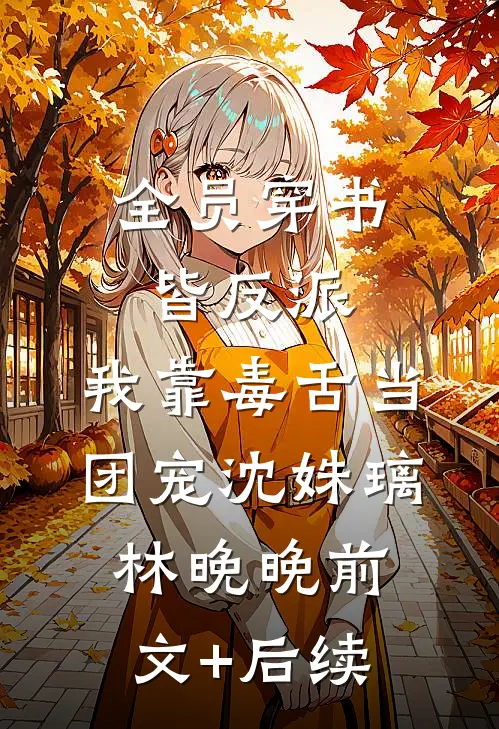 全员穿书皆反派，我靠毒舌当团宠沈姝璃林晚晚前文+后续