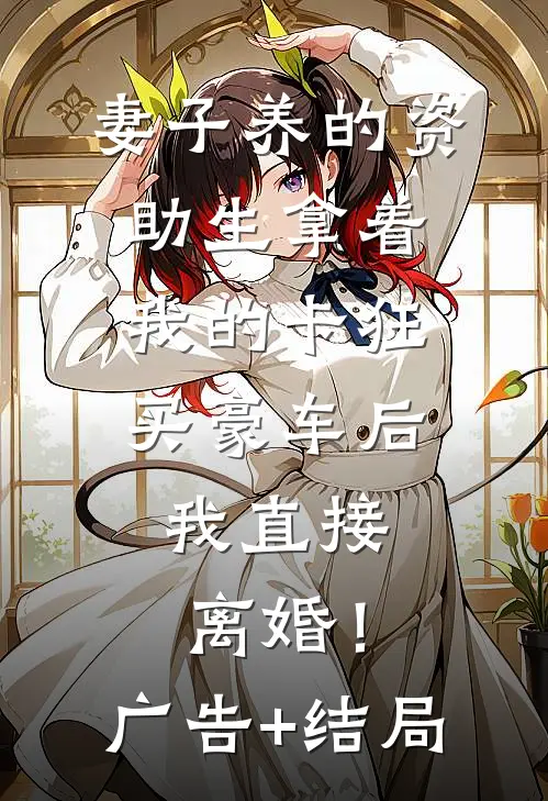 妻子养的资助生拿着我的卡狂买豪车后，我直接离婚！广告+结局