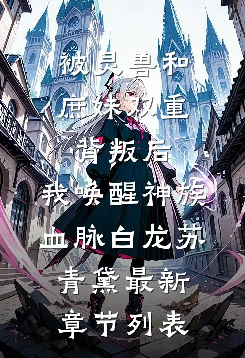 被灵兽和庶妹双重背叛后，我唤醒神族血脉白龙苏青黛最新章节列表