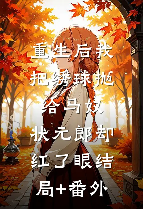 重生后我把绣球抛给马奴，状元郎却红了眼结局+番外