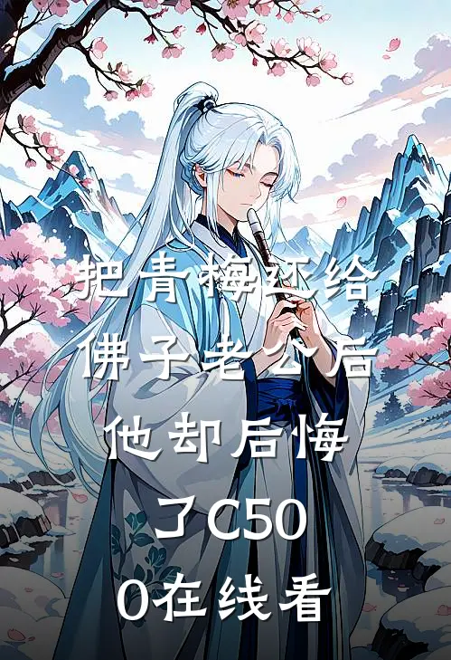 把青梅还给佛子老公后，他却后悔了C500在线看