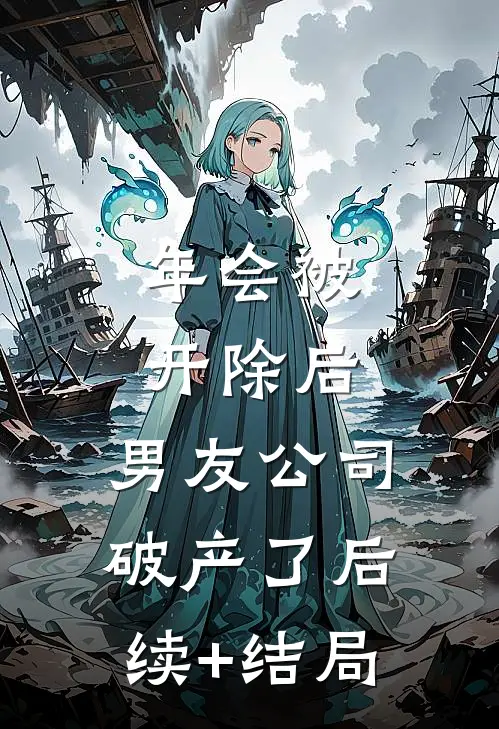 年会被开除后，男友公司破产了后续+结局