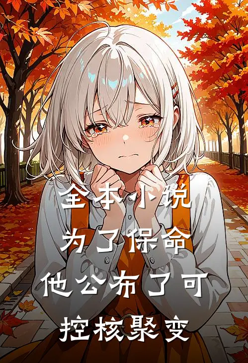 全本小说为了保命，他公布了可控核聚变