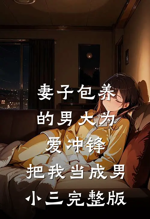 妻子包养的男大为爱冲锋，把我当成男小三完整版