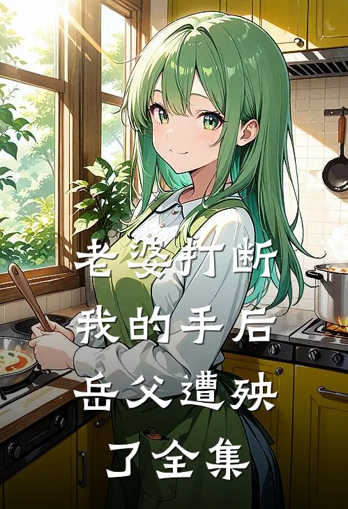 老婆打断我的手后，岳父遭殃了全集