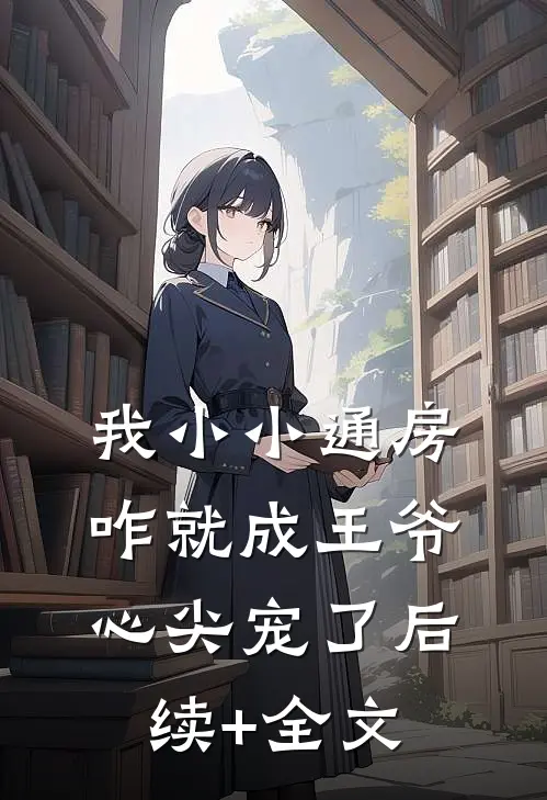 我小小通房，咋就成王爷心尖宠了后续+全文
