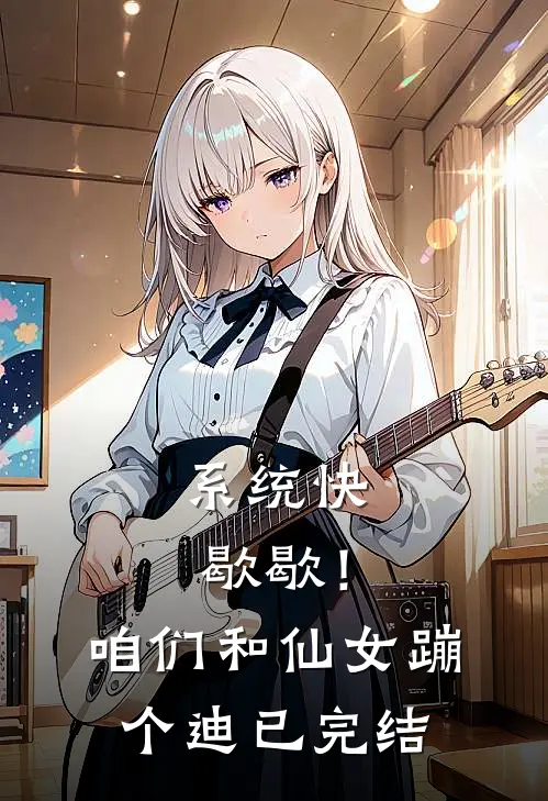 系统快歇歇！咱们和仙女蹦个迪已完结