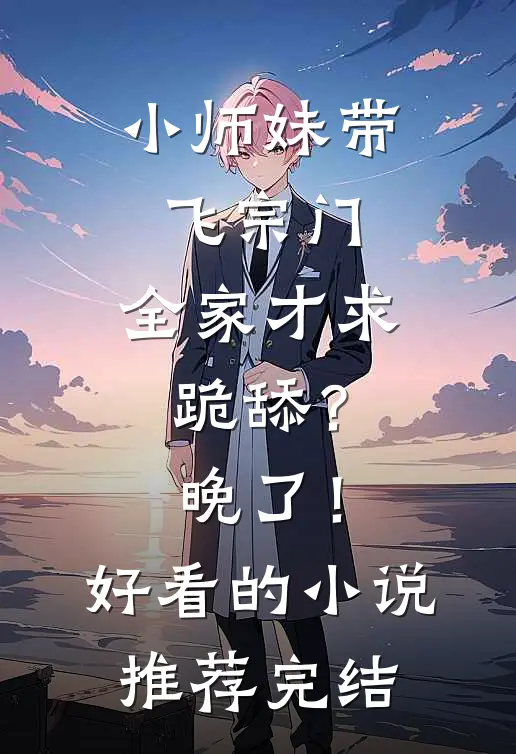 小师妹带飞宗门，全家才求跪舔？晚了！好看的小说推荐完结