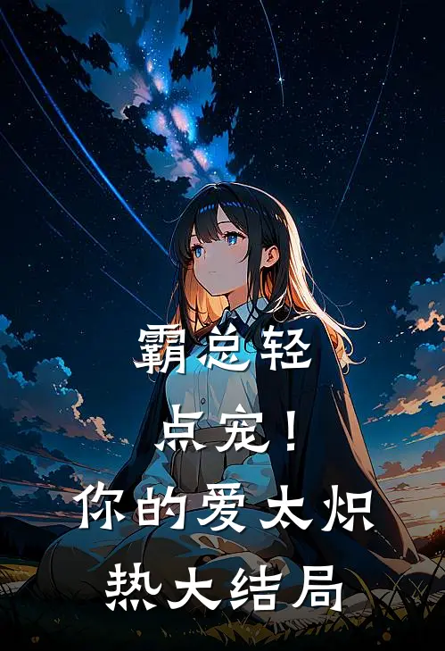 霸总轻点宠！你的爱太炽热大结局