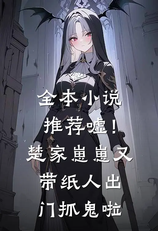 全本小说推荐嘘！楚家崽崽又带纸人出门抓鬼啦