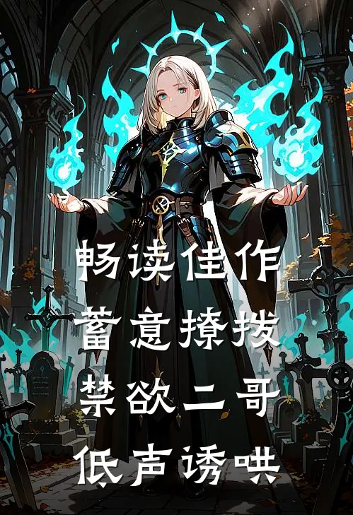 畅读佳作蓄意撩拨，禁欲二哥低声诱哄