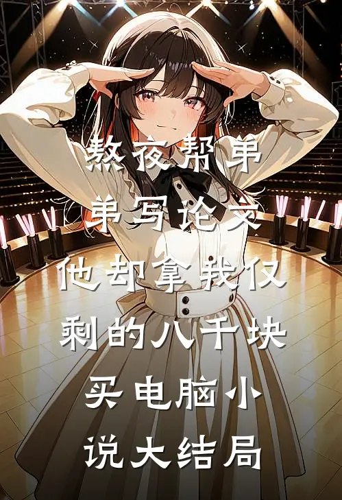 熬夜帮弟弟写论文，他却拿我仅剩的八千块买电脑小说大结局