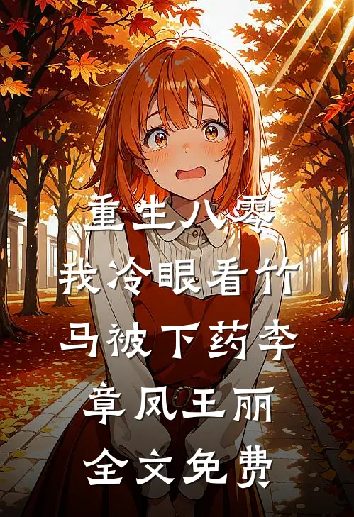 重生八零，我冷眼看竹马被下药李章凤王丽全文免费