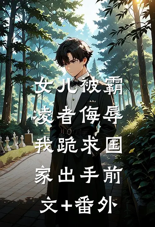 女儿被霸凌者侮辱，我跪求国家出手前文+番外