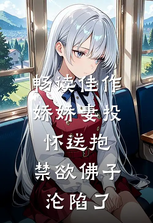 畅读佳作娇娇妻投怀送抱，禁欲佛子沦陷了