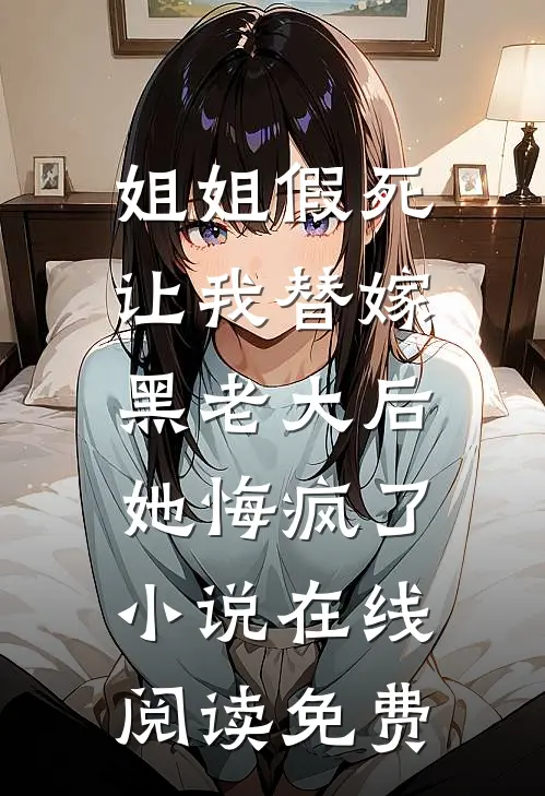 姐姐假死让我替嫁黑老大后，她悔疯了小说在线阅读免费