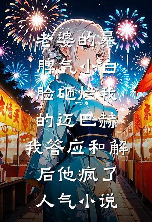 老婆的暴脾气小白脸砸烂我的迈巴赫，我答应和解后他疯了人气小说