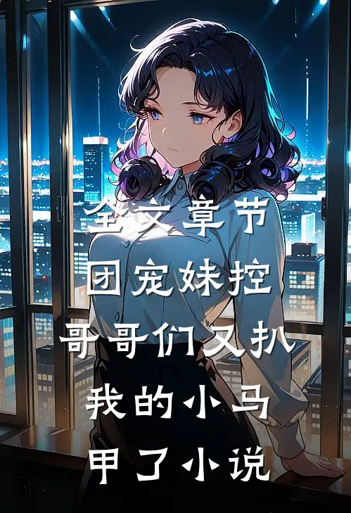 全文章节团宠妹控:哥哥们又扒我的小马甲了小说
