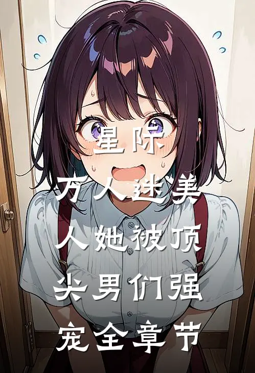 星际：万人迷美人她被顶尖男们强宠全章节