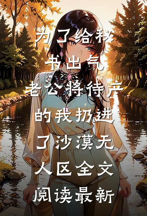 为了给秘书出气，老公将待产的我扔进了沙漠无人区全文阅读最新
