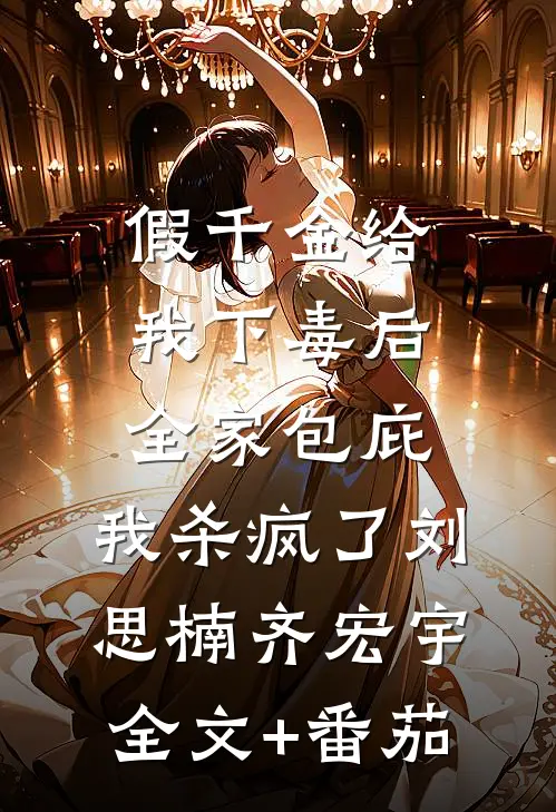 假千金给我下毒后全家包庇，我杀疯了刘思楠齐宏宇全文+番茄