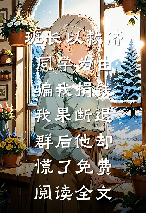 班长以救济同学为由骗我捐钱，我果断退群后他却慌了免费阅读全文