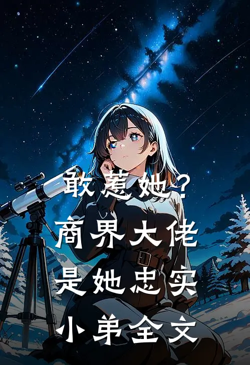 敢惹她？商界大佬是她忠实小弟全文