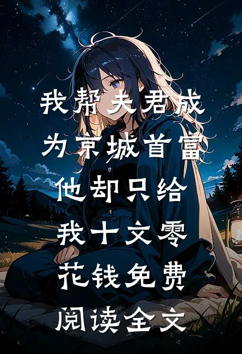 我帮夫君成为京城首富，他却只给我十文零花钱免费阅读全文