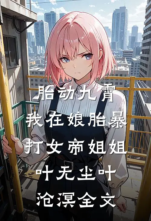 胎动九霄：我在娘胎暴打女帝姐姐叶无尘叶沧溟全文