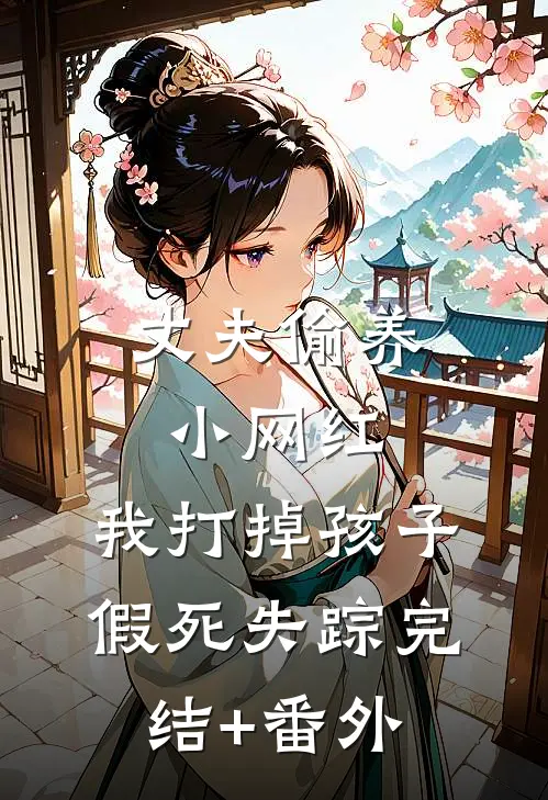 丈夫偷养小网红，我打掉孩子假死失踪完结+番外